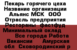 Пекарь горячего цеха › Название организации ­ Альянс-МСК, ООО › Отрасль предприятия ­ Рестораны, фастфуд › Минимальный оклад ­ 27 500 - Все города Работа » Вакансии   . Амурская обл.,Сковородинский р-н